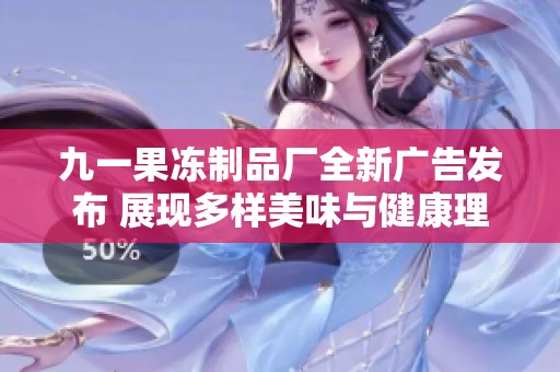 九一果冻制品厂全新广告发布 展现多样美味与健康理念