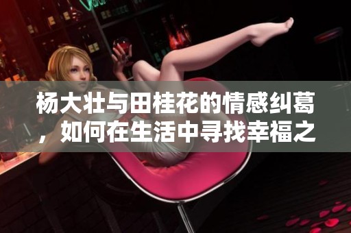 杨大壮与田桂花的情感纠葛，如何在生活中寻找幸福之道