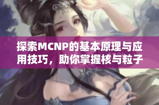 探索MCNP的基本原理与应用技巧，助你掌握核与粒子模拟