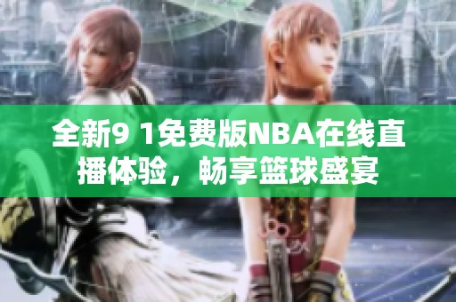 全新9 1免费版NBA在线直播体验，畅享篮球盛宴