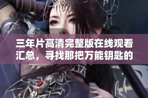 三年片高清完整版在线观看汇总，寻找那把万能钥匙的冒险故事