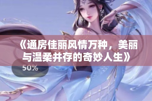 《通房佳丽风情万种，美丽与温柔并存的奇妙人生》