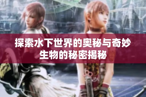 探索水下世界的奥秘与奇妙生物的秘密揭秘