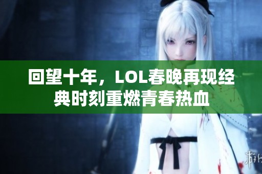 回望十年，LOL春晚再现经典时刻重燃青春热血
