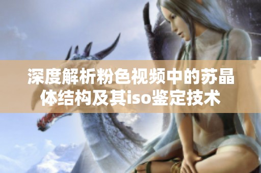 深度解析粉色视频中的苏晶体结构及其iso鉴定技术