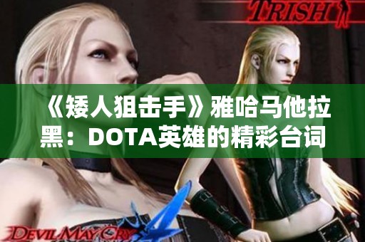 《矮人狙击手》雅哈马他拉黑：DOTA英雄的精彩台词盘点解析第一期