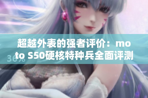 超越外表的强者评价：moto S50硬核特种兵全面评测