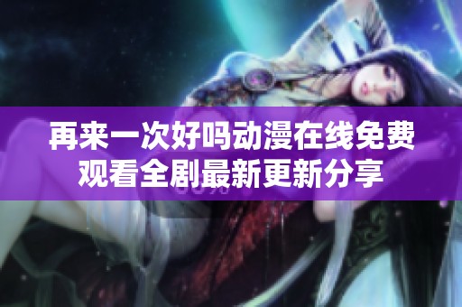 再来一次好吗动漫在线免费观看全剧最新更新分享