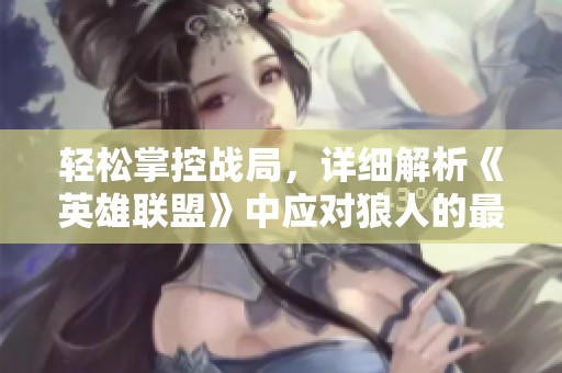 轻松掌控战局，详细解析《英雄联盟》中应对狼人的最佳攻略