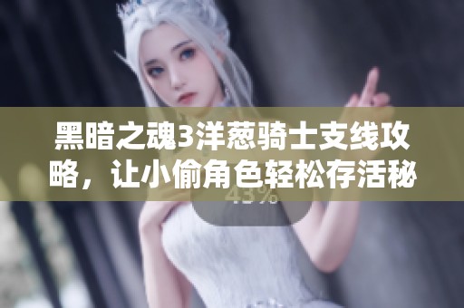 黑暗之魂3洋葱骑士支线攻略，让小偷角色轻松存活秘诀分享