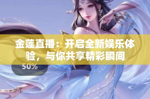 金莲直播：开启全新娱乐体验，与你共享精彩瞬间