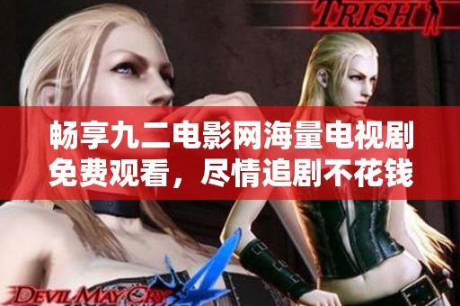 畅享九二电影网海量电视剧免费观看，尽情追剧不花钱