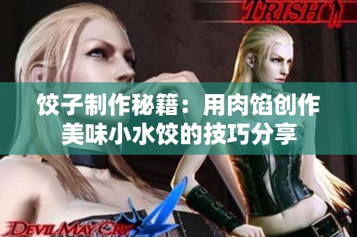 饺子制作秘籍：用肉馅创作美味小水饺的技巧分享