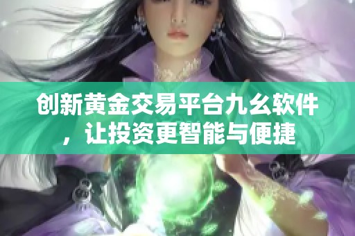 创新黄金交易平台九幺软件，让投资更智能与便捷