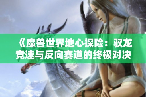 《魔兽世界地心探险：驭龙竞速与反向赛道的终极对决》
