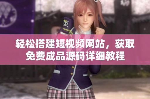 轻松搭建短视频网站，获取免费成品源码详细教程