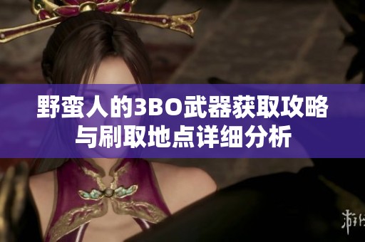野蛮人的3BO武器获取攻略与刷取地点详细分析