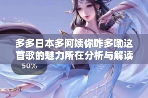 多多日本多阿姨你咋多嘞这首歌的魅力所在分析与解读