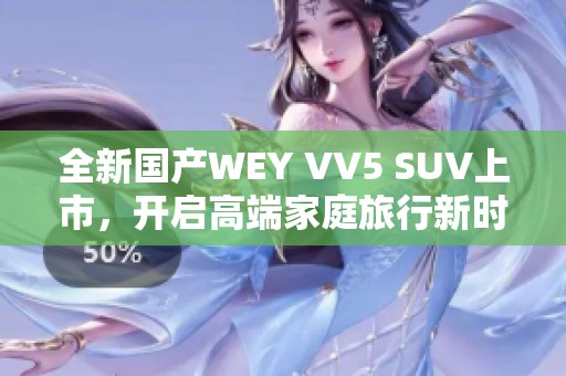 全新国产WEY VV5 SUV上市，开启高端家庭旅行新时代