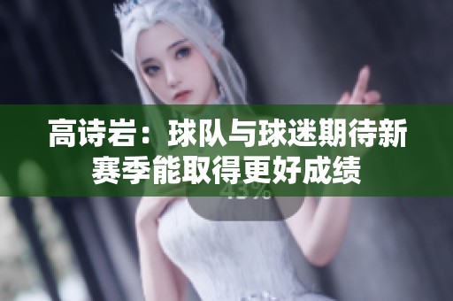 高诗岩：球队与球迷期待新赛季能取得更好成绩