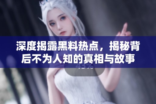 深度揭露黑料热点，揭秘背后不为人知的真相与故事