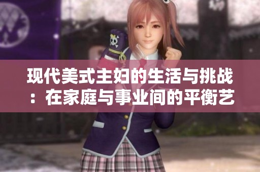 现代美式主妇的生活与挑战：在家庭与事业间的平衡艺术