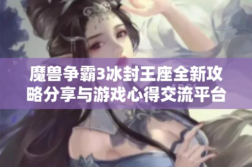 魔兽争霸3冰封王座全新攻略分享与游戏心得交流平台