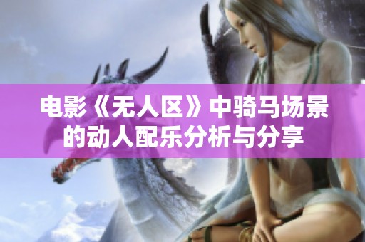 电影《无人区》中骑马场景的动人配乐分析与分享