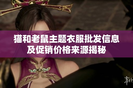 猫和老鼠主题衣服批发信息及促销价格来源揭秘