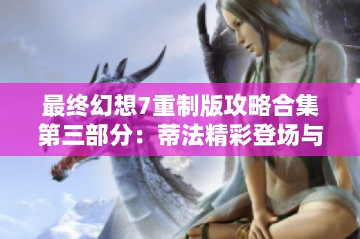 最终幻想7重制版攻略合集第三部分：蒂法精彩登场与剧情分析