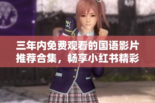 三年内免费观看的国语影片推荐合集，畅享小红书精彩内容