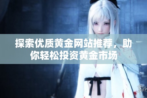 探索优质黄金网站推荐，助你轻松投资黄金市场