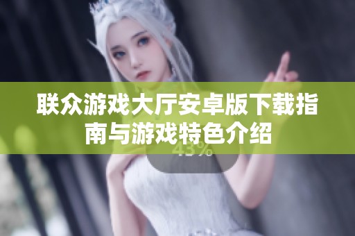联众游戏大厅安卓版下载指南与游戏特色介绍