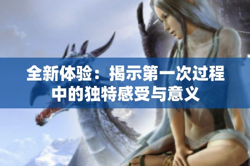 全新体验：揭示第一次过程中的独特感受与意义
