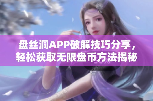 盘丝洞APP破解技巧分享，轻松获取无限盘币方法揭秘