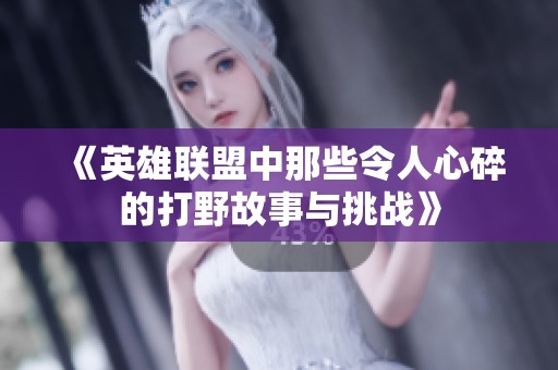 《英雄联盟中那些令人心碎的打野故事与挑战》