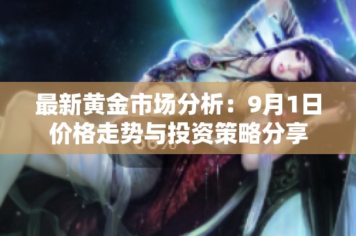 最新黄金市场分析：9月1日价格走势与投资策略分享