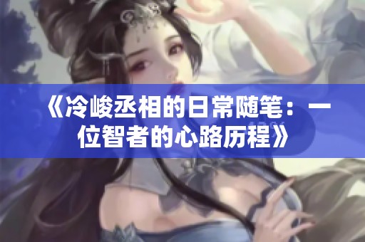 《冷峻丞相的日常随笔：一位智者的心路历程》