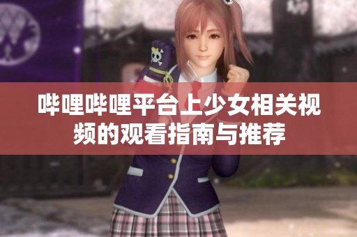 哔哩哔哩平台上少女相关视频的观看指南与推荐