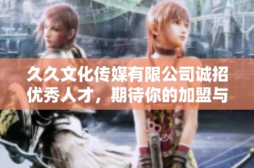 久久文化传媒有限公司诚招优秀人才，期待你的加盟与创造