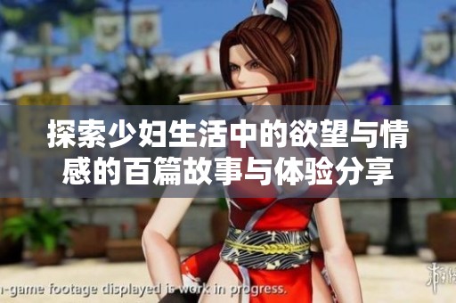 探索少妇生活中的欲望与情感的百篇故事与体验分享