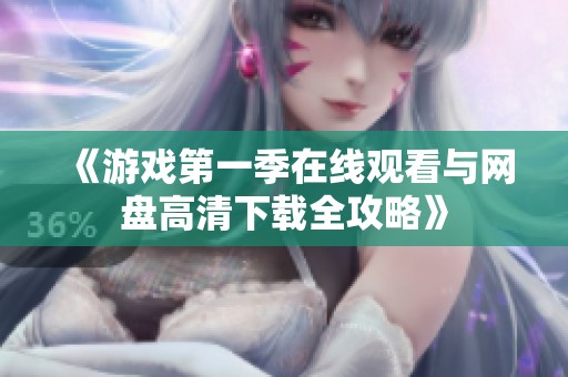 《游戏第一季在线观看与网盘高清下载全攻略》
