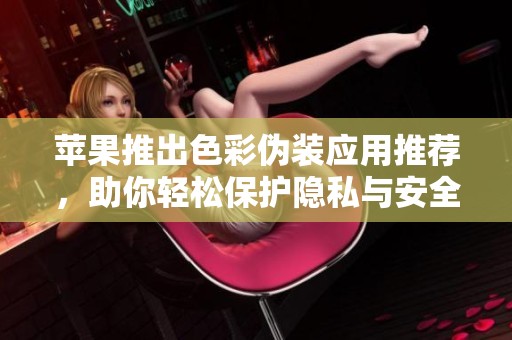 苹果推出色彩伪装应用推荐，助你轻松保护隐私与安全