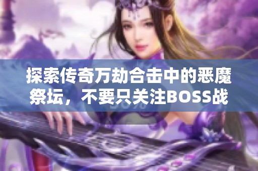 探索传奇万劫合击中的恶魔祭坛，不要只关注BOSS战