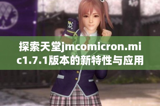 探索天堂jmcomicron.mic1.7.1版本的新特性与应用 