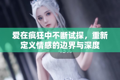 爱在疯狂中不断试探，重新定义情感的边界与深度