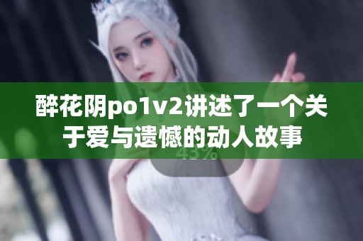 醉花阴po1v2讲述了一个关于爱与遗憾的动人故事