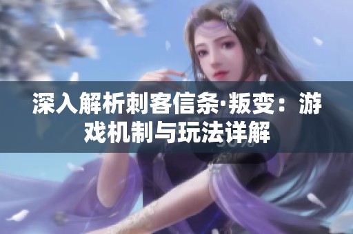 深入解析刺客信条·叛变：游戏机制与玩法详解