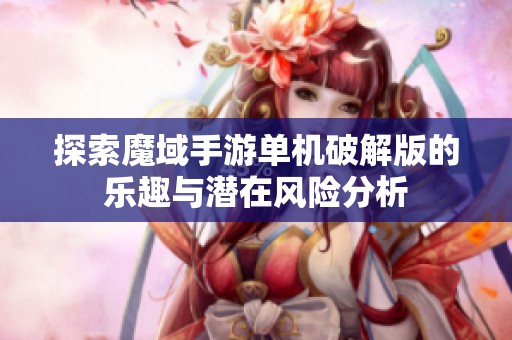 探索魔域手游单机破解版的乐趣与潜在风险分析
