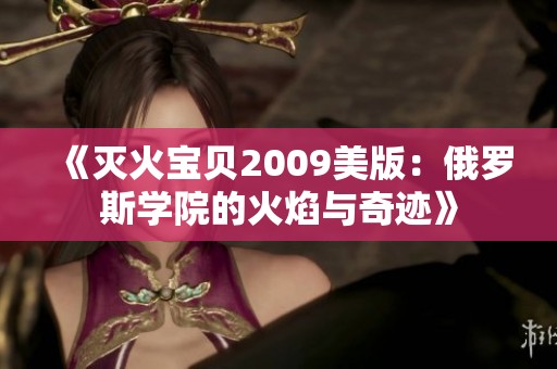 《灭火宝贝2009美版：俄罗斯学院的火焰与奇迹》
